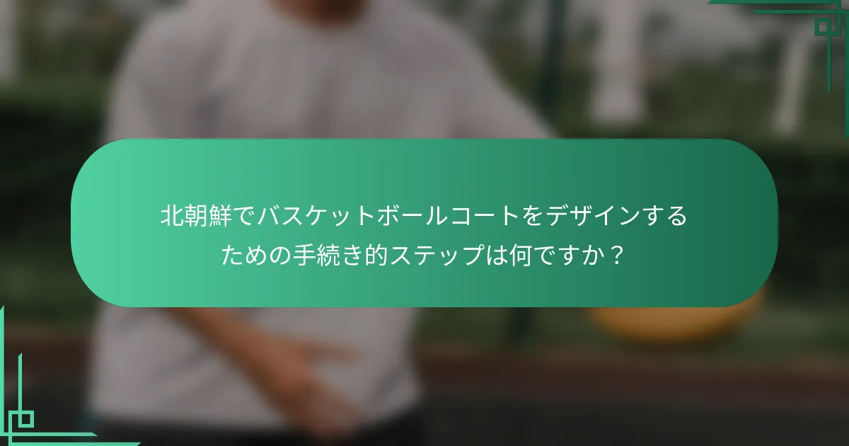 北朝鮮でバスケットボールコートをデザインするための手続き的ステップは何ですか？