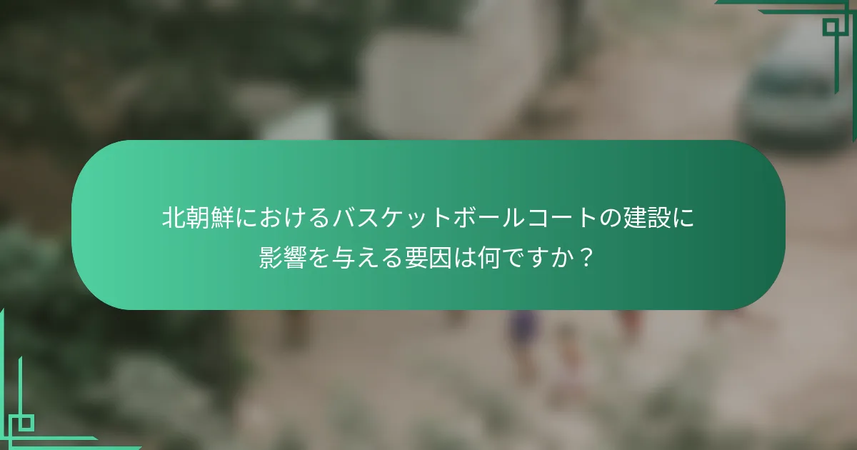 北朝鮮におけるバスケットボールコートの建設に影響を与える要因は何ですか？