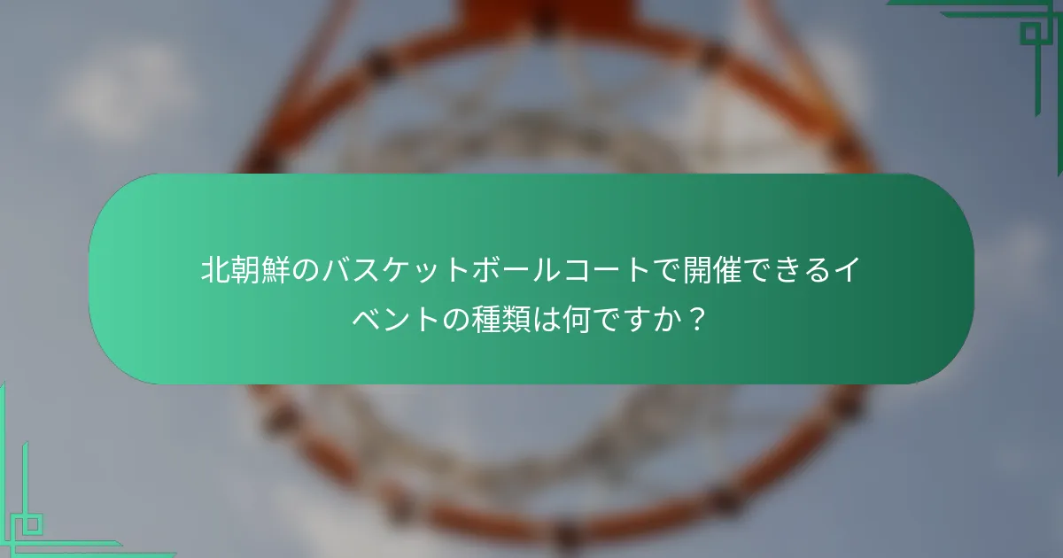 北朝鮮のバスケットボールコートで開催できるイベントの種類は何ですか？