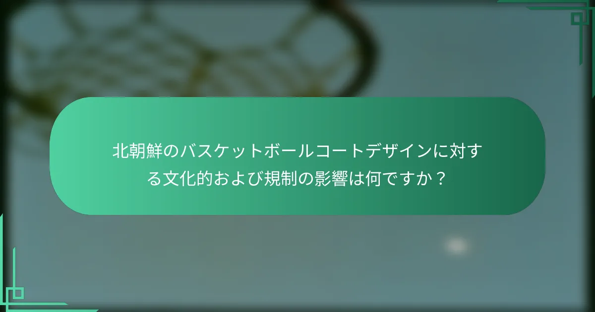 北朝鮮のバスケットボールコートデザインに対する文化的および規制の影響は何ですか？
