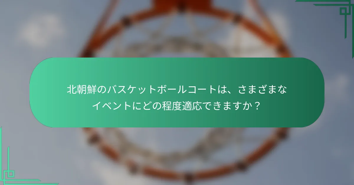 北朝鮮のバスケットボールコートは、さまざまなイベントにどの程度適応できますか？