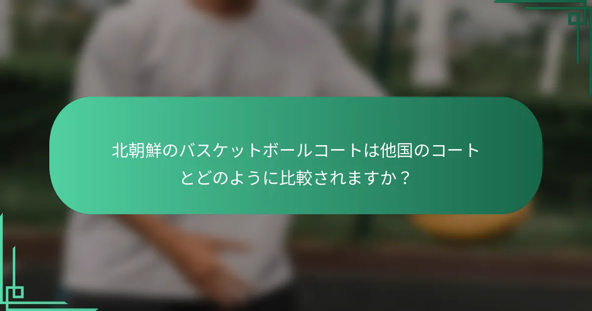 北朝鮮のバスケットボールコートは他国のコートとどのように比較されますか？
