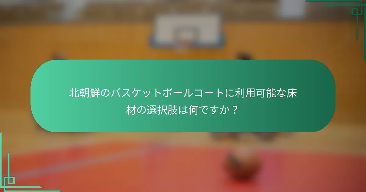 北朝鮮のバスケットボールコートに利用可能な床材の選択肢は何ですか？