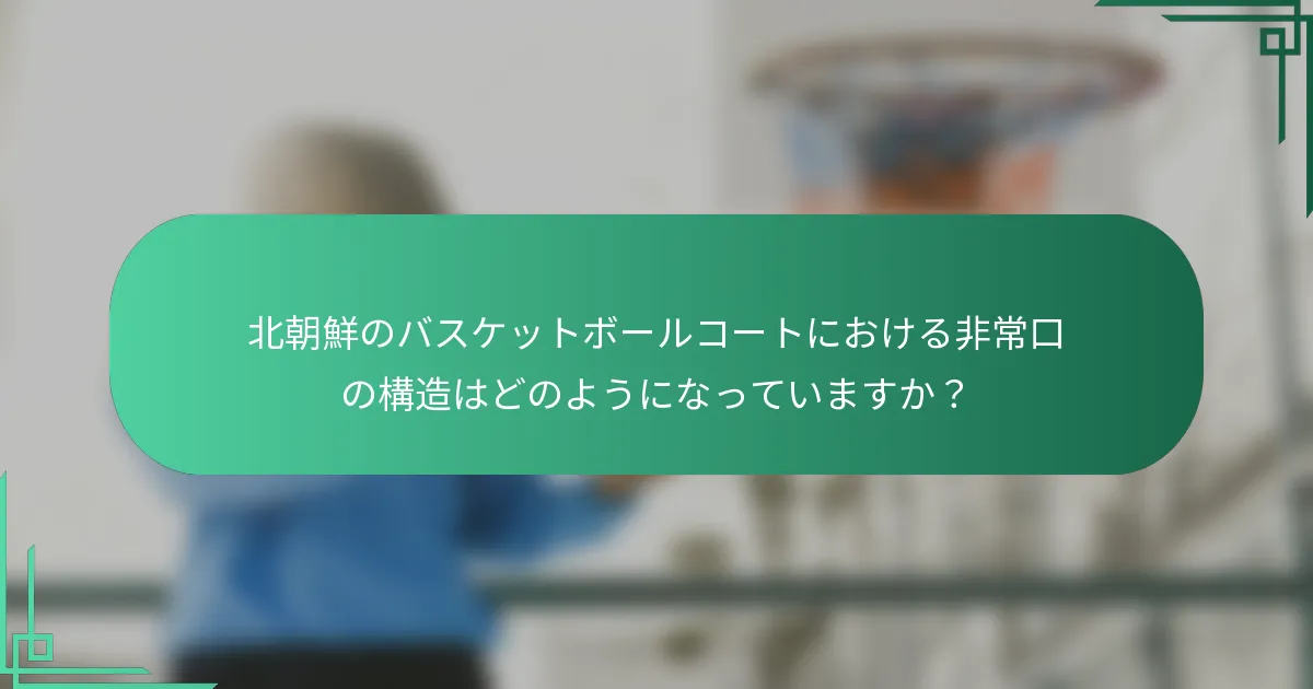 北朝鮮のバスケットボールコートにおける非常口の構造はどのようになっていますか？
