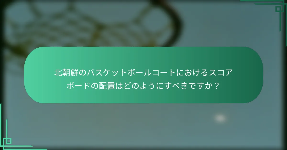 北朝鮮のバスケットボールコートにおけるスコアボードの配置はどのようにすべきですか？
