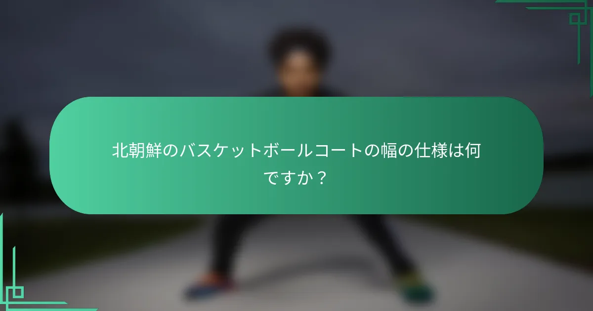 北朝鮮のバスケットボールコートの幅の仕様は何ですか?