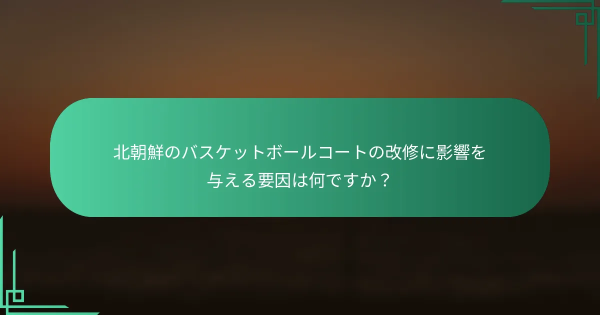 北朝鮮のバスケットボールコートの改修に影響を与える要因は何ですか？