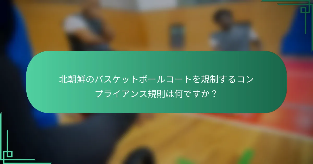 北朝鮮のバスケットボールコートを規制するコンプライアンス規則は何ですか？