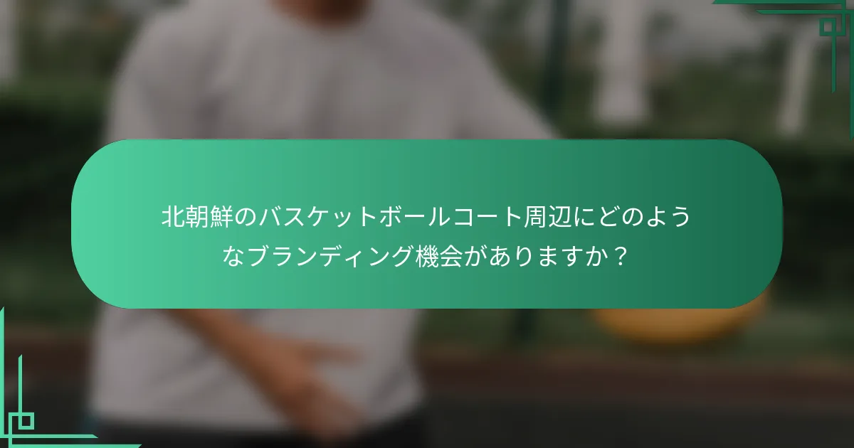 北朝鮮のバスケットボールコート周辺にどのようなブランディング機会がありますか？