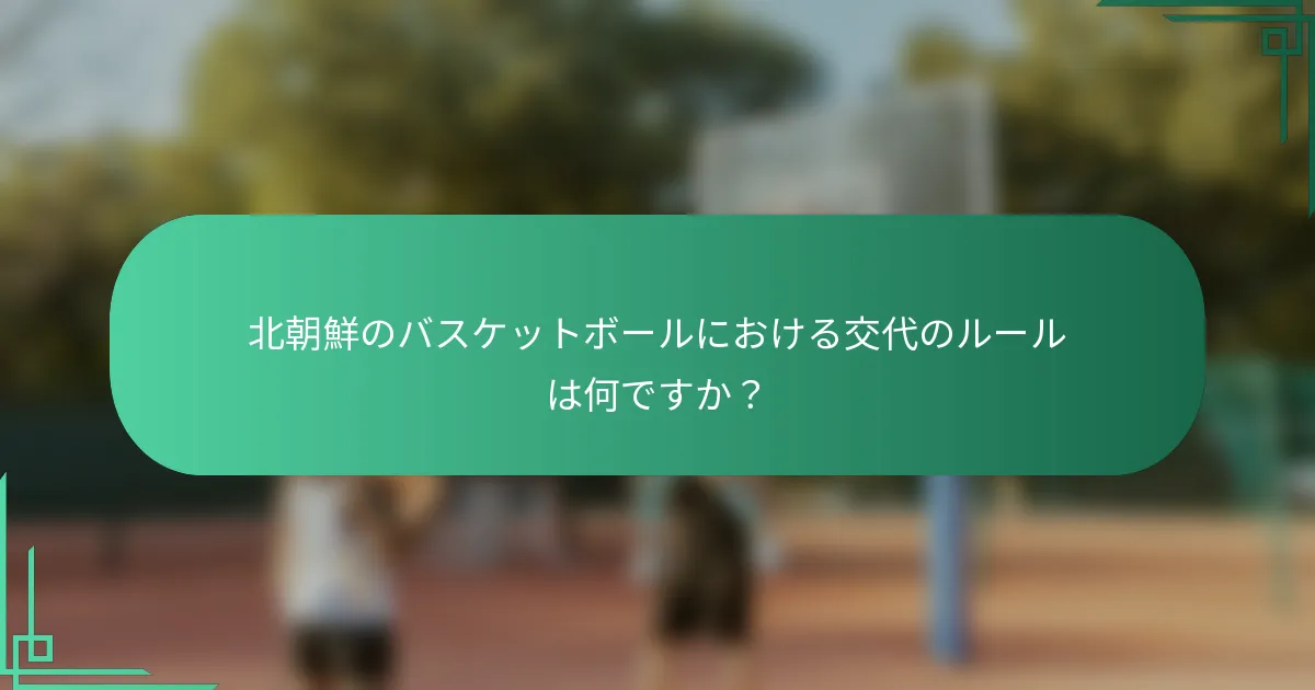 北朝鮮のバスケットボールにおける交代のルールは何ですか?