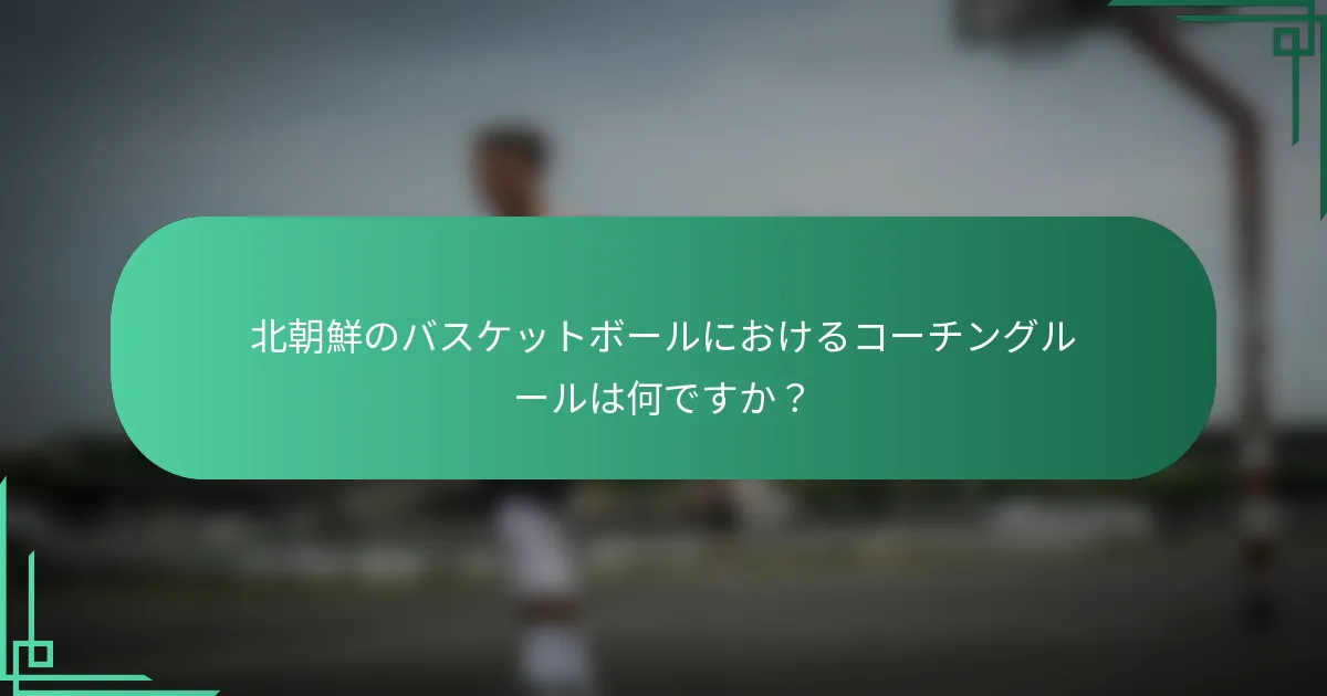 北朝鮮のバスケットボールにおけるコーチングルールは何ですか？