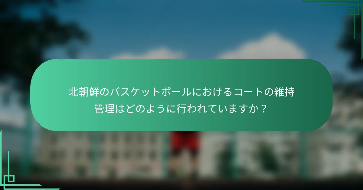 北朝鮮のバスケットボールにおけるコートの維持管理はどのように行われていますか？