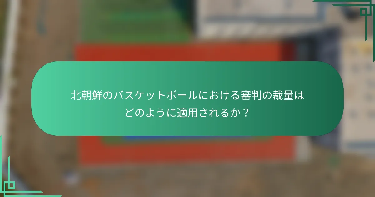 北朝鮮のバスケットボールにおける審判の裁量はどのように適用されるか？