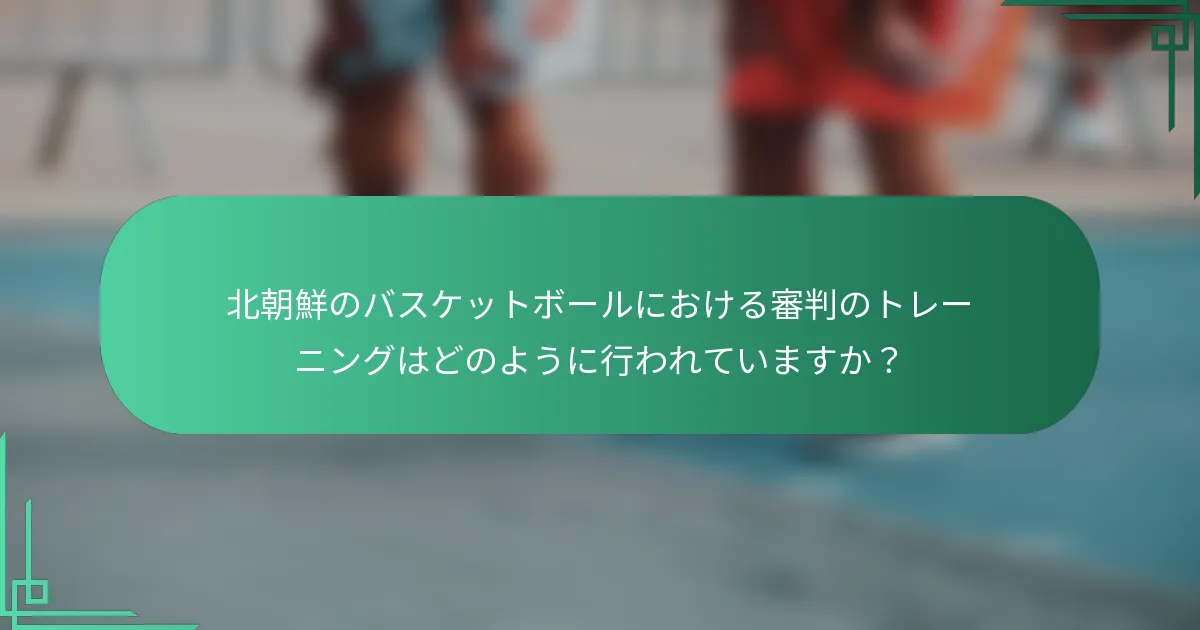 北朝鮮のバスケットボールにおける審判のトレーニングはどのように行われていますか？