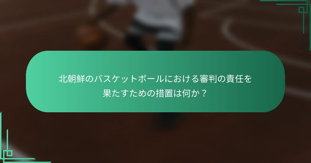 北朝鮮のバスケットボールにおける審判の責任を果たすための措置は何か？