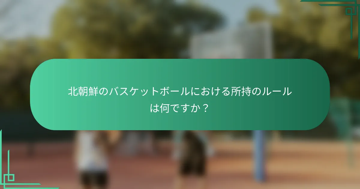 北朝鮮のバスケットボールにおける所持のルールは何ですか?