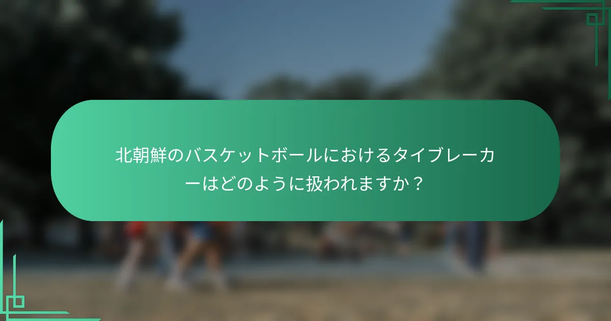 北朝鮮のバスケットボールにおけるタイブレーカーはどのように扱われますか？