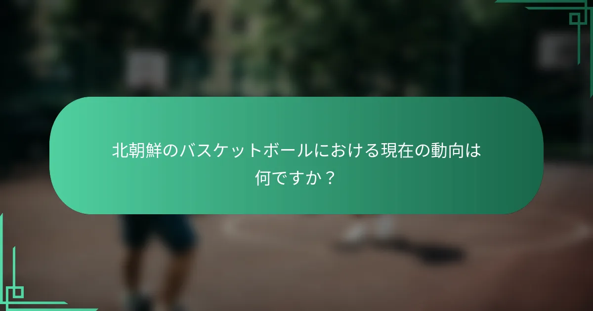 北朝鮮のバスケットボールにおける現在の動向は何ですか？