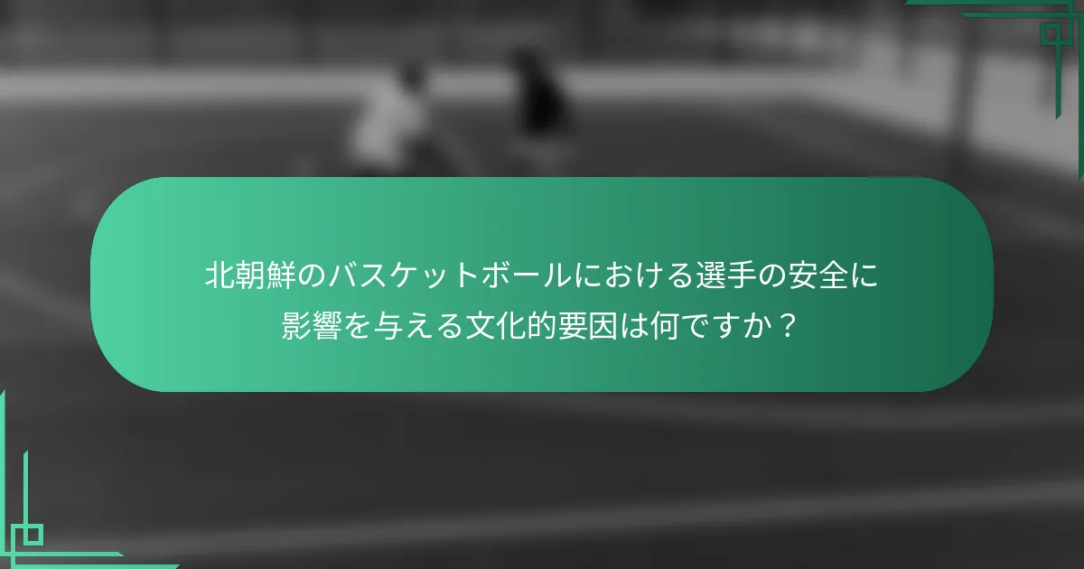 北朝鮮のバスケットボールにおける選手の安全に影響を与える文化的要因は何ですか？