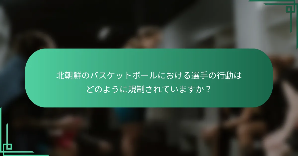 北朝鮮のバスケットボールにおける選手の行動はどのように規制されていますか？