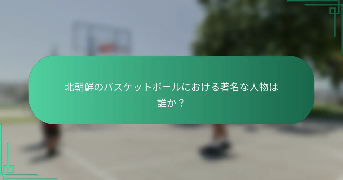 北朝鮮のバスケットボールにおける著名な人物は誰か?