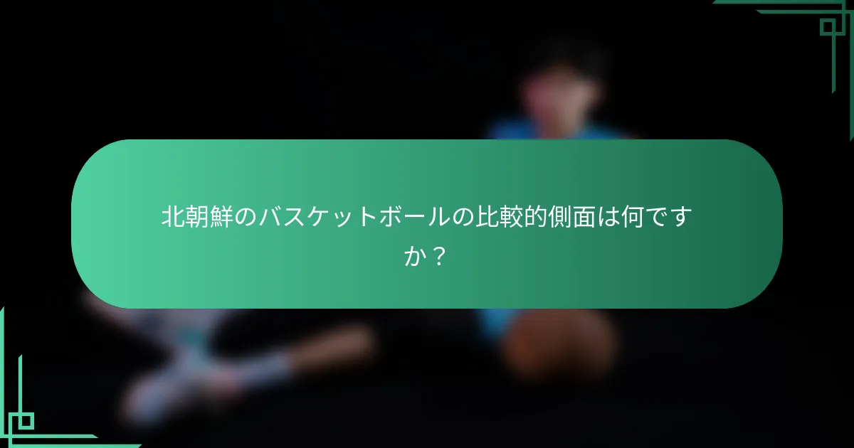 北朝鮮のバスケットボールの比較的側面は何ですか？