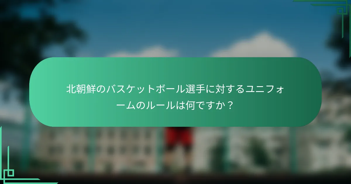 北朝鮮のバスケットボール選手に対するユニフォームのルールは何ですか？