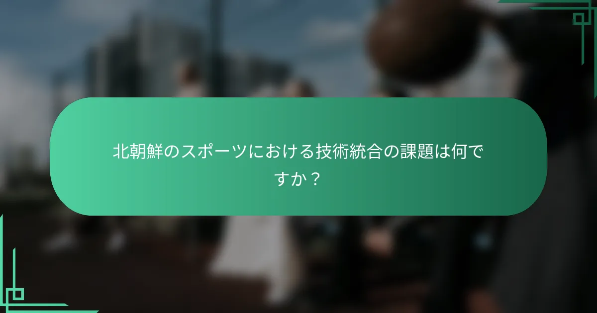 北朝鮮のスポーツにおける技術統合の課題は何ですか?