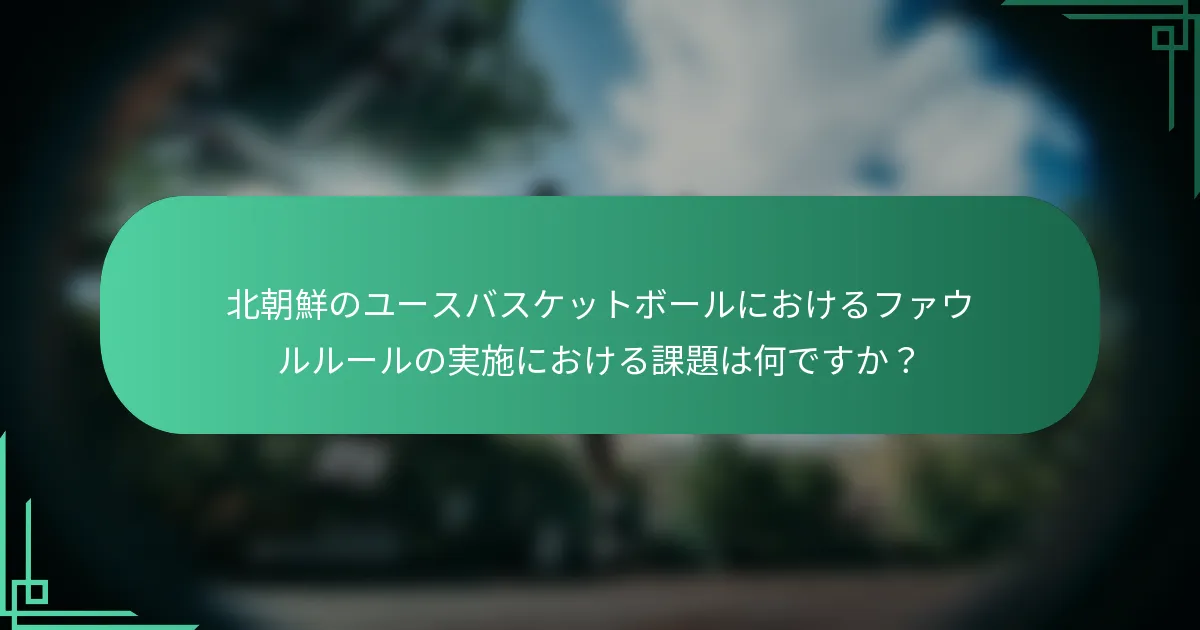 北朝鮮のユースバスケットボールにおけるファウルルールの実施における課題は何ですか？