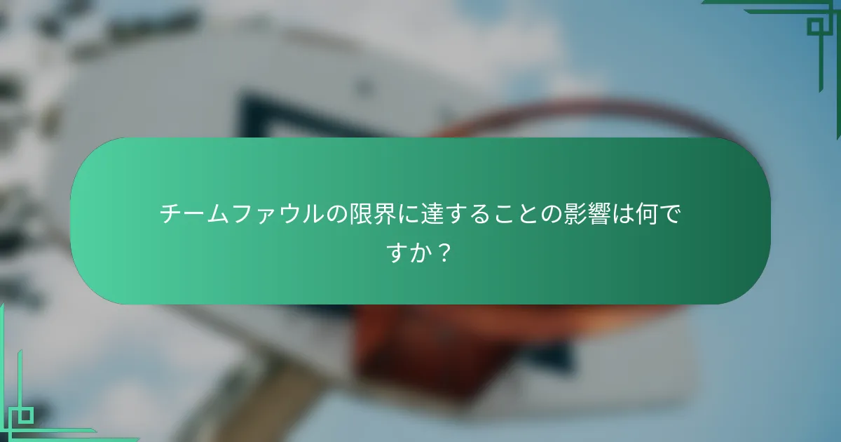 チームファウルの限界に達することの影響は何ですか？