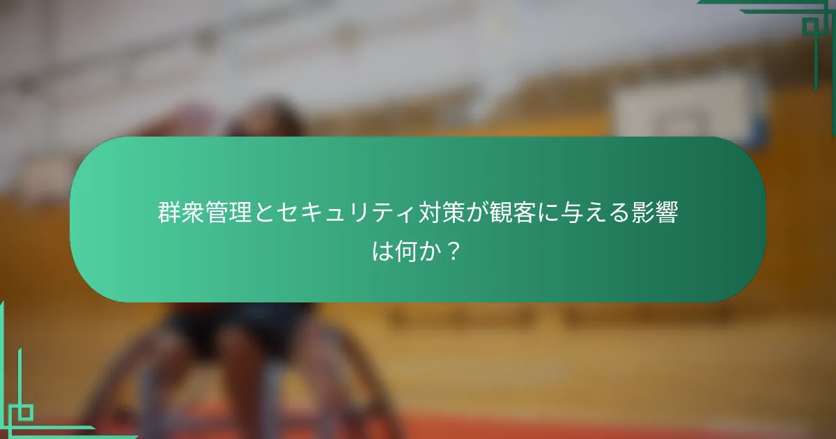 群衆管理とセキュリティ対策が観客に与える影響は何か？