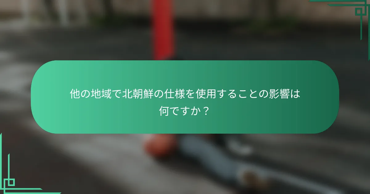 他の地域で北朝鮮の仕様を使用することの影響は何ですか？